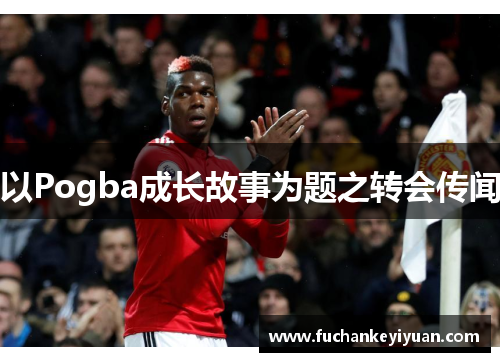 以Pogba成长故事为题之转会传闻